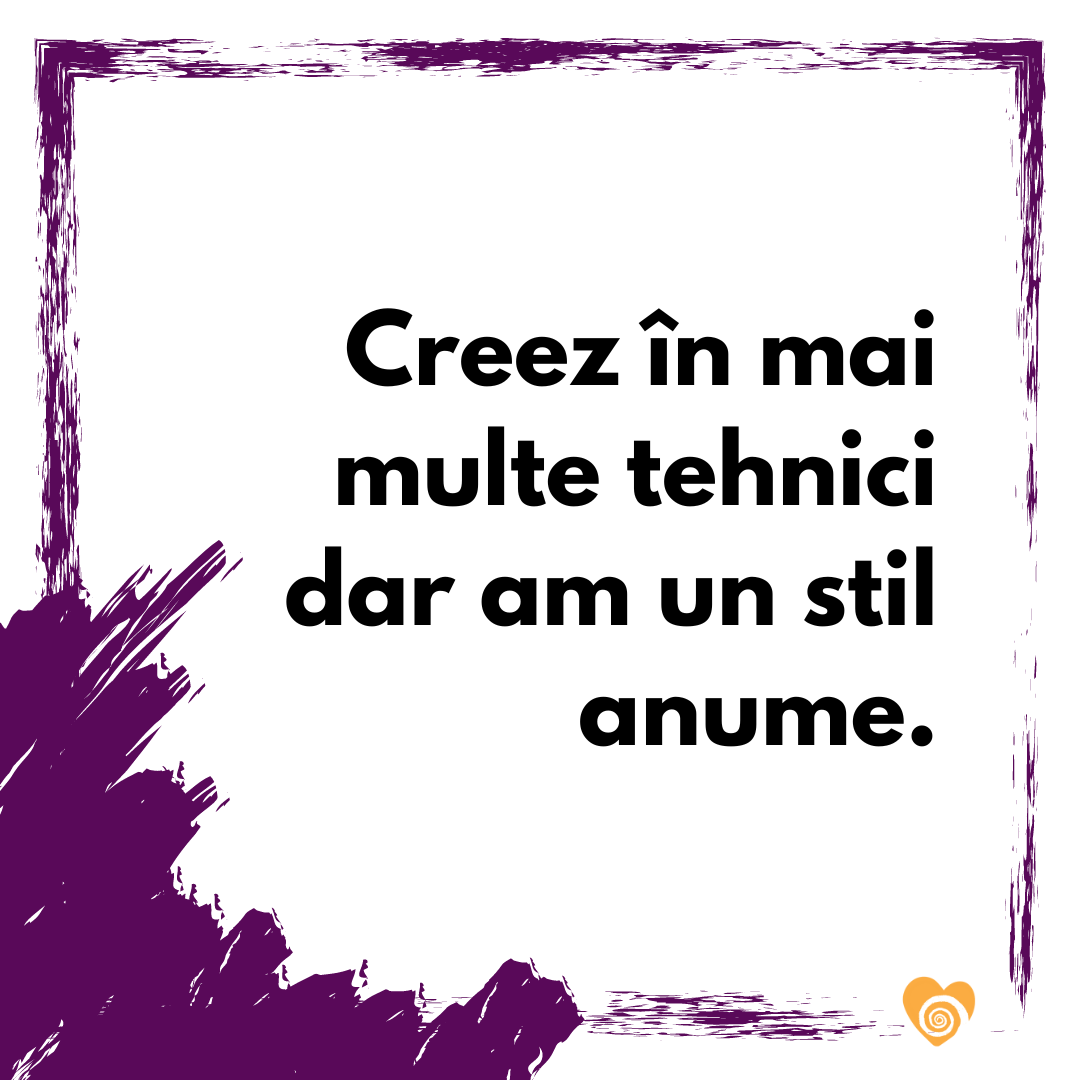 creez in mai multe tehnici dar am un stil anume